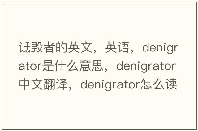 詆毀者的英文，英語(yǔ)，denigrator是什么意思，denigrator中文翻譯，denigrator怎么讀、發(fā)音、用法及例句