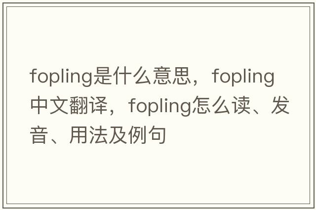 fopling是什么意思，fopling中文翻譯，fopling怎么讀、發(fā)音、用法及例句