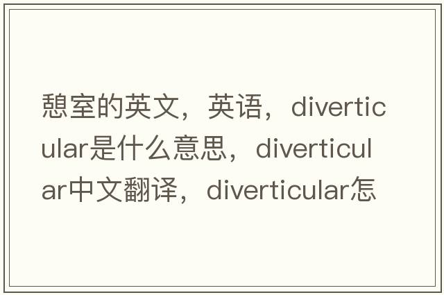 憩室的英文，英語(yǔ)，diverticular是什么意思，diverticular中文翻譯，diverticular怎么讀、發(fā)音、用法及例句