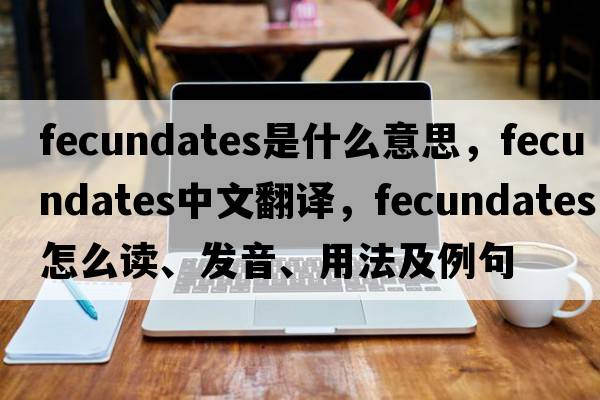 fecundates是什么意思，fecundates中文翻譯，fecundates怎么讀、發(fā)音、用法及例句