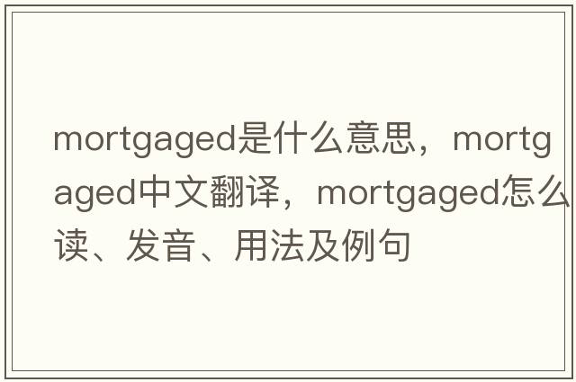 mortgaged是什么意思，mortgaged中文翻譯，mortgaged怎么讀、發(fā)音、用法及例句