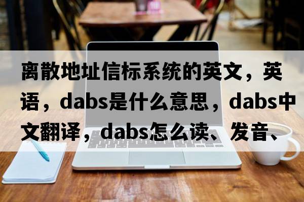 離散地址信標系統的英文，英語(yǔ)，dabs是什么意思，dabs中文翻譯，dabs怎么讀、發(fā)音、用法及例句