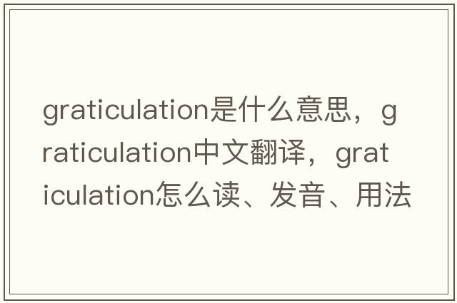 graticulation是什么意思，graticulation中文翻譯，graticulation怎么讀、發(fā)音、用法及例句