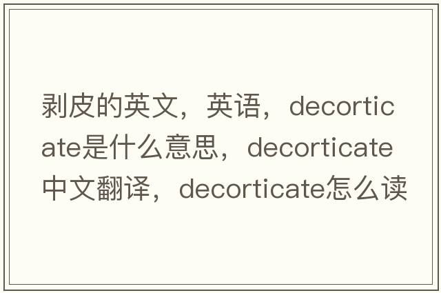 剝皮的英文，英語(yǔ)，decorticate是什么意思，decorticate中文翻譯，decorticate怎么讀、發(fā)音、用法及例句