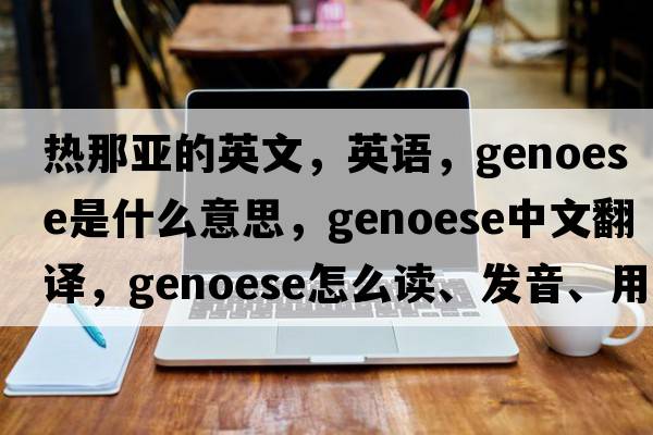 熱那亞的英文，英語(yǔ)，Genoese是什么意思，Genoese中文翻譯，Genoese怎么讀、發(fā)音、用法及例句