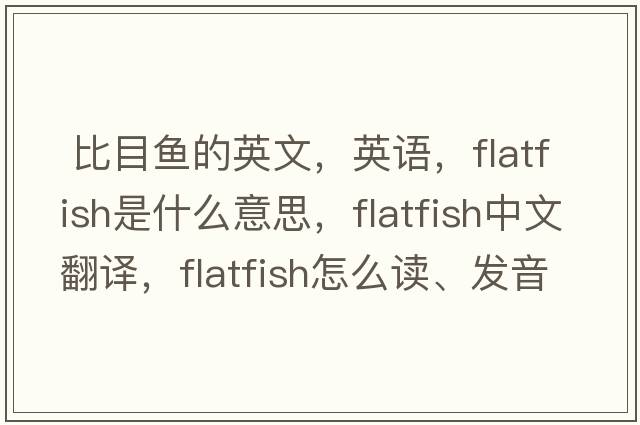  比目魚(yú)的英文，英語(yǔ)，flatfish是什么意思，flatfish中文翻譯，flatfish怎么讀、發(fā)音、用法及例句