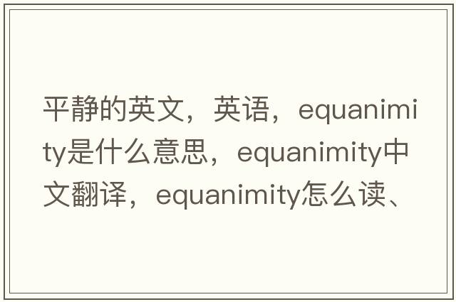 平靜的英文，英語(yǔ)，equanimity是什么意思，equanimity中文翻譯，equanimity怎么讀、發(fā)音、用法及例句