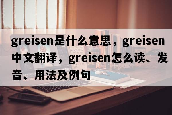 greisen是什么意思，greisen中文翻譯，greisen怎么讀、發(fā)音、用法及例句