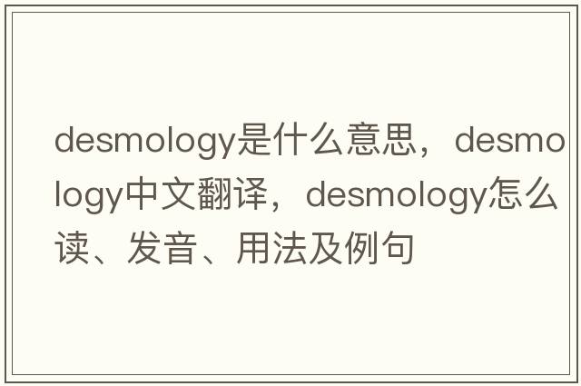 desmology是什么意思，desmology中文翻譯，desmology怎么讀、發(fā)音、用法及例句