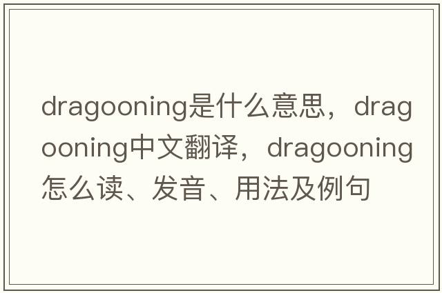dragooning是什么意思，dragooning中文翻譯，dragooning怎么讀、發(fā)音、用法及例句