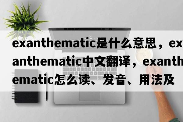 exanthematic是什么意思，exanthematic中文翻譯，exanthematic怎么讀、發(fā)音、用法及例句
