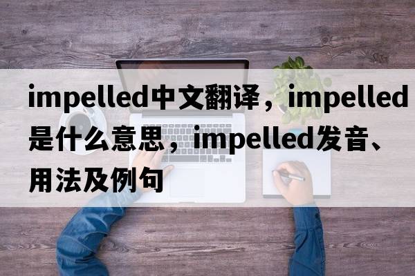 impelled中文翻譯，impelled是什么意思，impelled發(fā)音、用法及例句