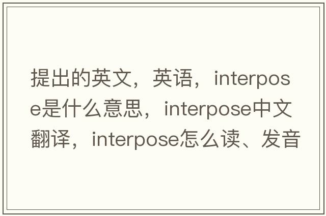 提出的英文，英語(yǔ)，interpose是什么意思，interpose中文翻譯，interpose怎么讀、發(fā)音、用法及例句