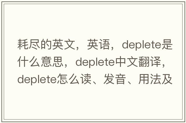 耗盡的英文，英語(yǔ)，deplete是什么意思，deplete中文翻譯，deplete怎么讀、發(fā)音、用法及例句