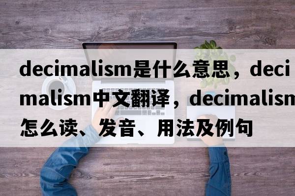 decimalism是什么意思，decimalism中文翻譯，decimalism怎么讀、發(fā)音、用法及例句