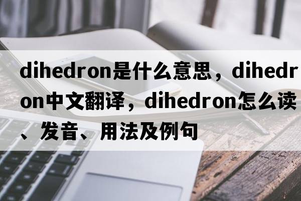 dihedron是什么意思，dihedron中文翻譯，dihedron怎么讀、發(fā)音、用法及例句