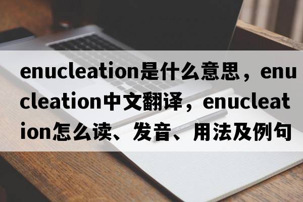 enucleation是什么意思，enucleation中文翻譯，enucleation怎么讀、發(fā)音、用法及例句