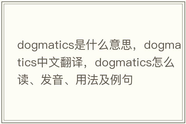 dogmatics是什么意思，dogmatics中文翻譯，dogmatics怎么讀、發(fā)音、用法及例句