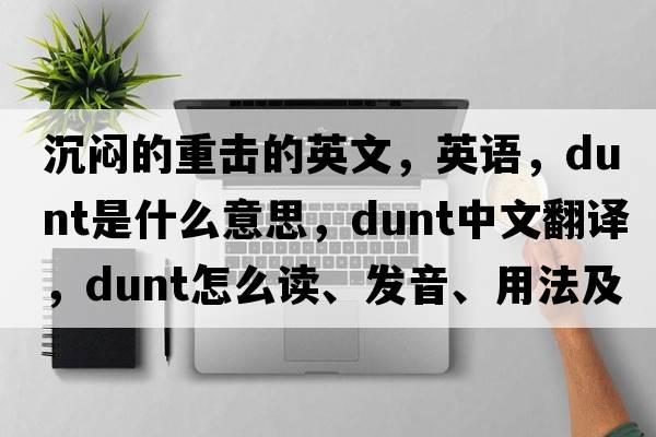 沉悶的重擊的英文，英語(yǔ)，dunt是什么意思，dunt中文翻譯，dunt怎么讀、發(fā)音、用法及例句