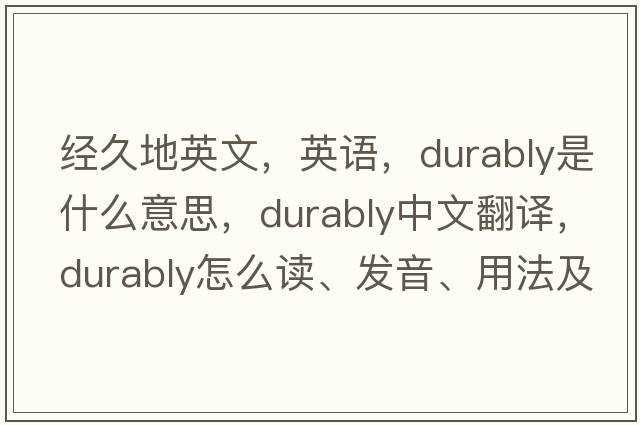 經(jīng)久地英文，英語(yǔ)，durably是什么意思，durably中文翻譯，durably怎么讀、發(fā)音、用法及例句