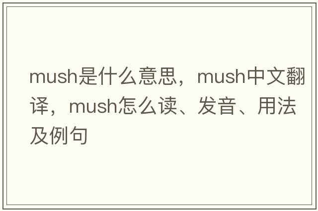 mush是什么意思，mush中文翻譯，mush怎么讀、發(fā)音、用法及例句