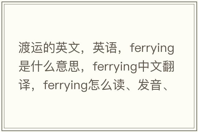 渡運的英文，英語(yǔ)，ferrying是什么意思，ferrying中文翻譯，ferrying怎么讀、發(fā)音、用法及例句