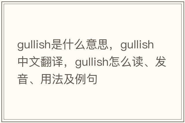 gullish是什么意思，gullish中文翻譯，gullish怎么讀、發(fā)音、用法及例句