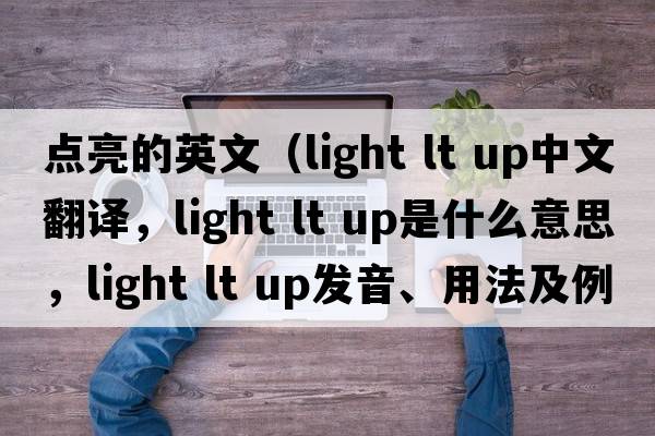 點(diǎn)亮的英文（light lt up中文翻譯，light lt up是什么意思，light lt up發(fā)音、用法及例句）