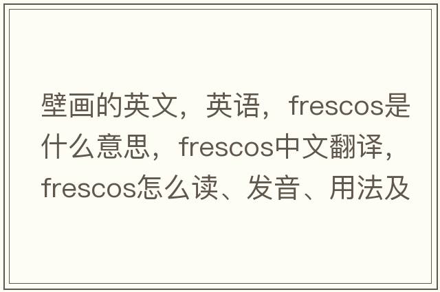 壁畫(huà)的英文，英語(yǔ)，frescos是什么意思，frescos中文翻譯，frescos怎么讀、發(fā)音、用法及例句