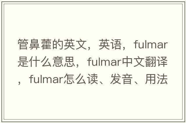 管鼻藿的英文，英語(yǔ)，fulmar是什么意思，fulmar中文翻譯，fulmar怎么讀、發(fā)音、用法及例句