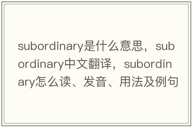 subordinary是什么意思，subordinary中文翻譯，subordinary怎么讀、發(fā)音、用法及例句