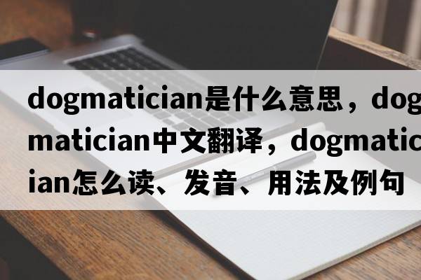 dogmatician是什么意思，dogmatician中文翻譯，dogmatician怎么讀、發(fā)音、用法及例句