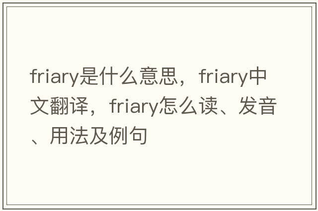 friary是什么意思，friary中文翻譯，friary怎么讀、發(fā)音、用法及例句