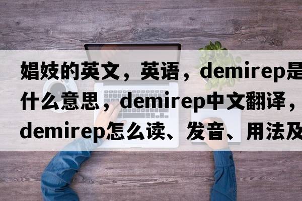 娼妓的英文，英語(yǔ)，demirep是什么意思，demirep中文翻譯，demirep怎么讀、發(fā)音、用法及例句