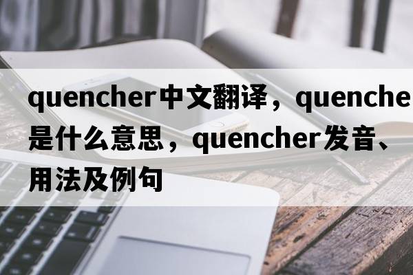 quencher中文翻譯，quencher是什么意思，quencher發(fā)音、用法及例句
