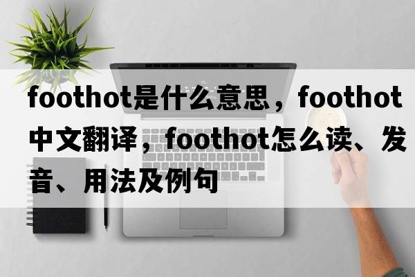 foothot是什么意思，foothot中文翻譯，foothot怎么讀、發(fā)音、用法及例句