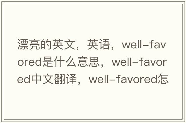 漂亮的英文，英語(yǔ)，well-favored是什么意思，well-favored中文翻譯，well-favored怎么讀、發(fā)音、用法及例句