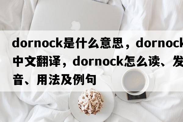 dornock是什么意思，dornock中文翻譯，dornock怎么讀、發(fā)音、用法及例句