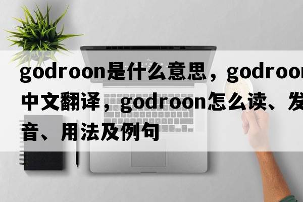 godroon是什么意思，godroon中文翻譯，godroon怎么讀、發(fā)音、用法及例句
