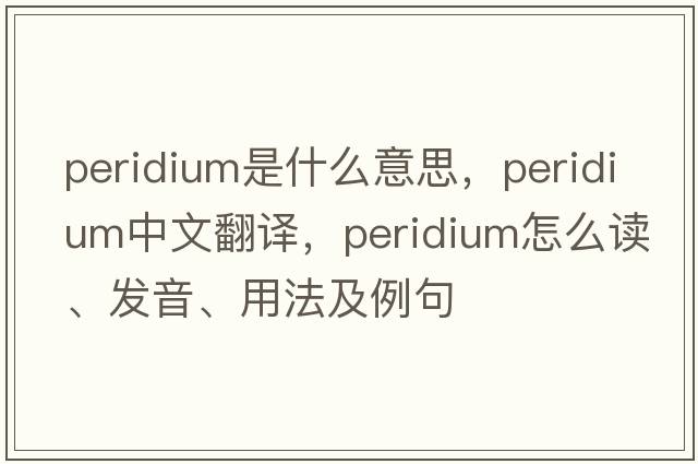 peridium是什么意思，peridium中文翻譯，peridium怎么讀、發(fā)音、用法及例句