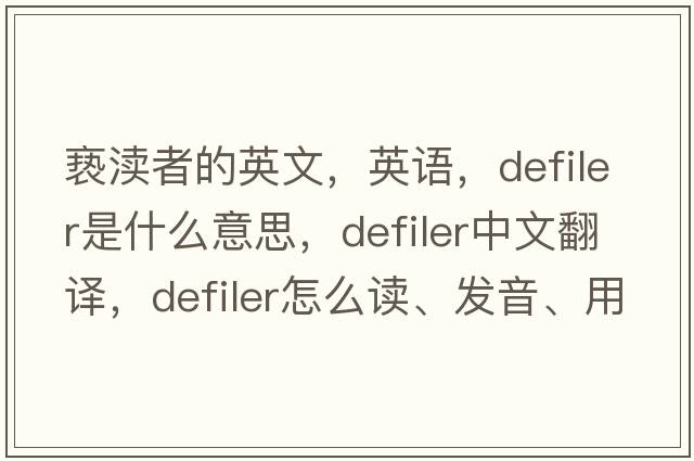 褻瀆者的英文，英語(yǔ)，defiler是什么意思，defiler中文翻譯，defiler怎么讀、發(fā)音、用法及例句