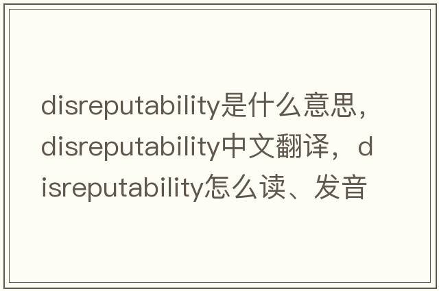 disreputability是什么意思，disreputability中文翻譯，disreputability怎么讀、發(fā)音、用法及例句