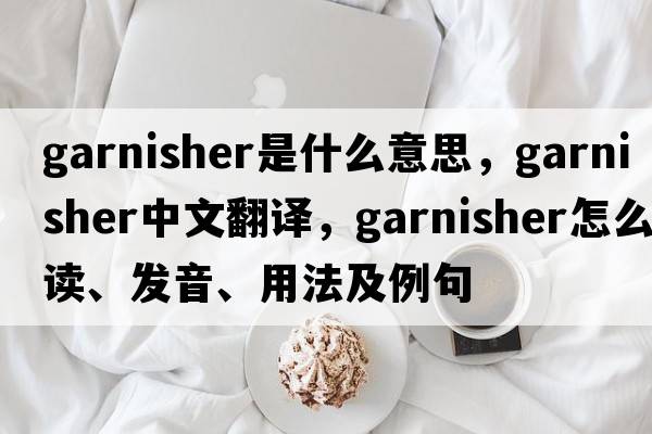 garnisher是什么意思，garnisher中文翻譯，garnisher怎么讀、發(fā)音、用法及例句