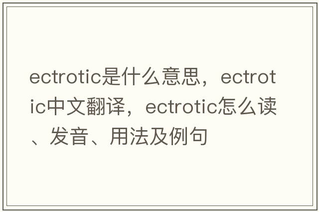 ectrotic是什么意思，ectrotic中文翻譯，ectrotic怎么讀、發(fā)音、用法及例句