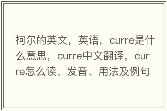 柯?tīng)柕挠⑽?，英語(yǔ)，Curre是什么意思，Curre中文翻譯，Curre怎么讀、發(fā)音、用法及例句