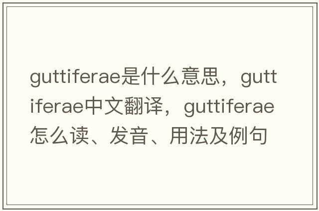 Guttiferae是什么意思，Guttiferae中文翻譯，Guttiferae怎么讀、發(fā)音、用法及例句