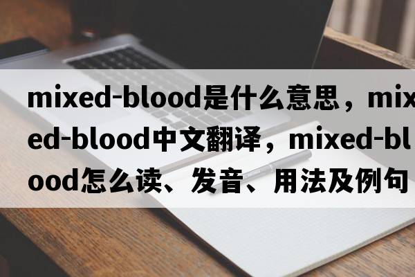 mixed-blood是什么意思，mixed-blood中文翻譯，mixed-blood怎么讀、發(fā)音、用法及例句
