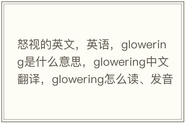 怒視的英文，英語(yǔ)，glowering是什么意思，glowering中文翻譯，glowering怎么讀、發(fā)音、用法及例句