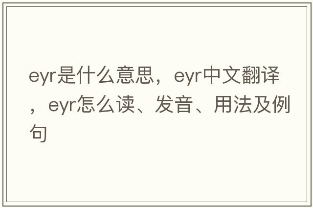 EYR是什么意思，EYR中文翻譯，EYR怎么讀、發(fā)音、用法及例句