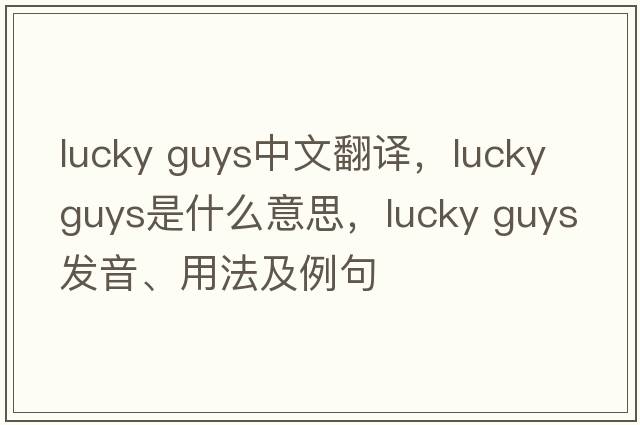 lucky guys中文翻譯，lucky guys是什么意思，lucky guys發(fā)音、用法及例句